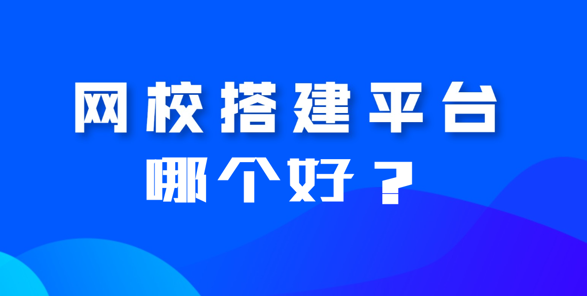 搭建網(wǎng)校平臺哪個平臺好？