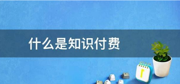 什么是知識付費?知識付費變現(xiàn)有哪些形式？