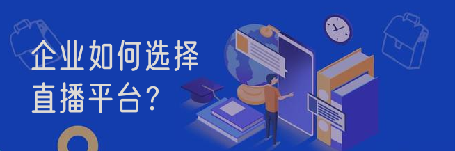 企業(yè)如何選擇直播平臺？